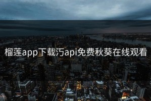 榴莲app下载汅api免费秋葵在线观看