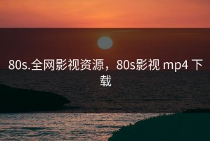 80s.全网影视资源，80s影视 mp4 下载