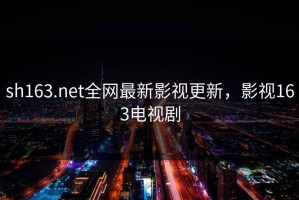 sh163.net全网最新影视更新，影视163电视剧