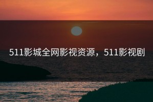 511影城全网影视资源，511影视剧