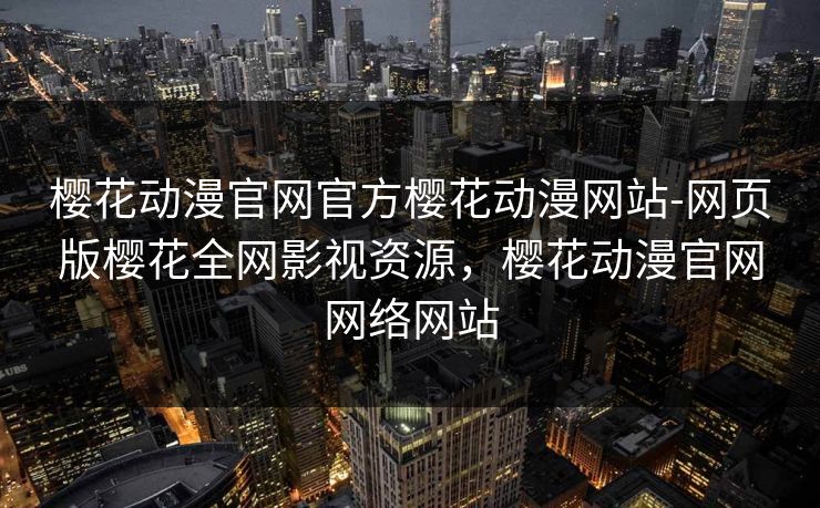 樱花动漫官网官方樱花动漫网站-网页版樱花全网影视资源，樱花动漫官网网络网站