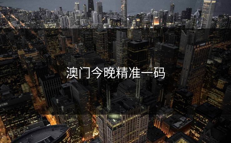 澳门今晚精准一码 澳门今晚精准一码