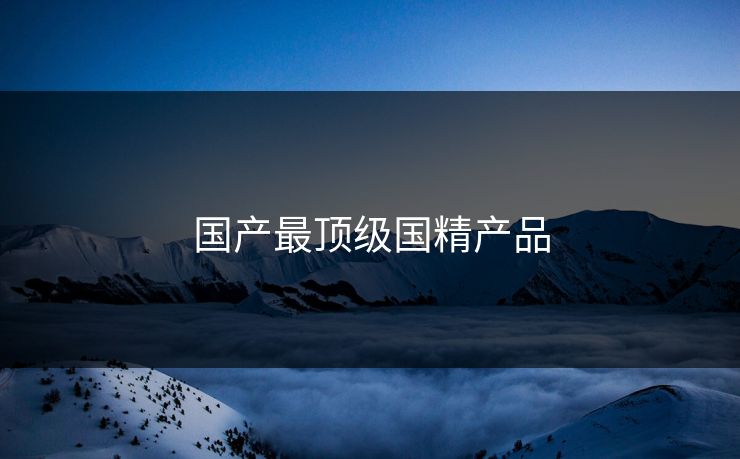 国产最顶级国精产品