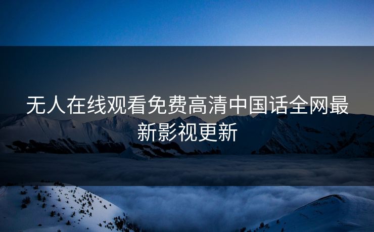 无人在线观看免费高清中国话全网最新影视更新