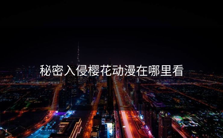 秘密入侵樱花动漫在哪里看