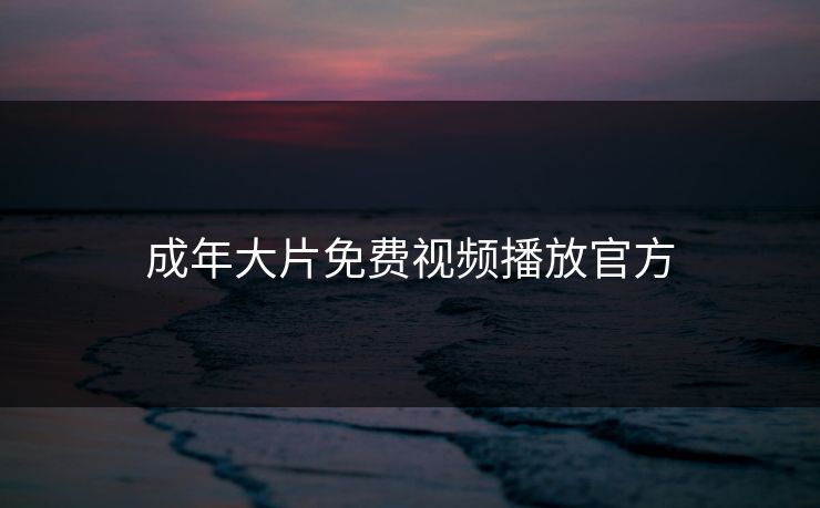 成年大片免费视频播放官方