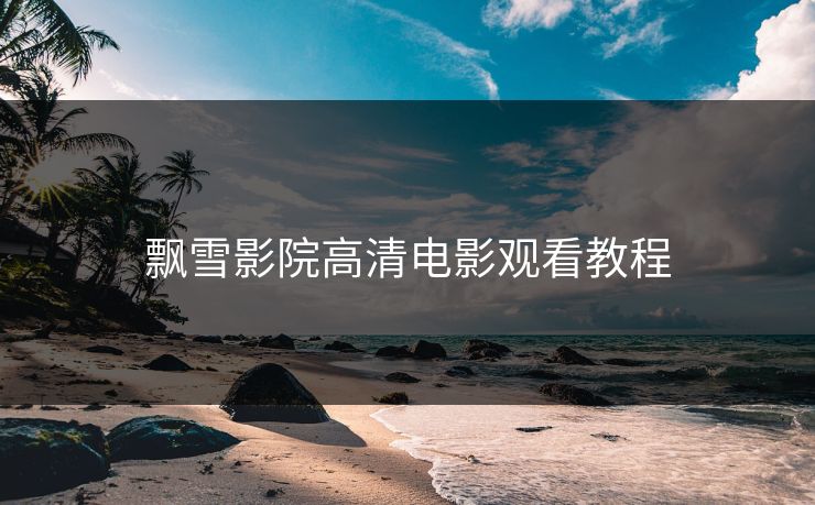 飘雪影院高清电影观看教程