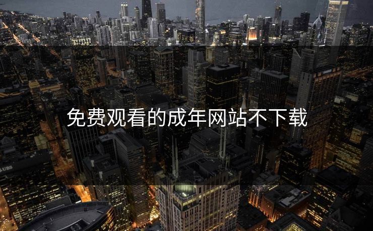 免费观看的成年网站不下载
