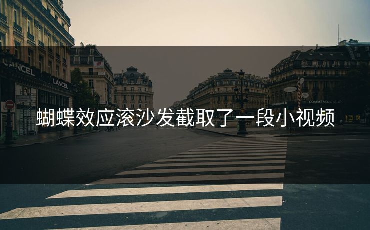 蝴蝶效应滚沙发截取了一段小视频