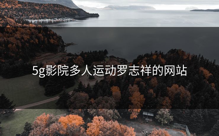 5g影院多人运动罗志祥的网站