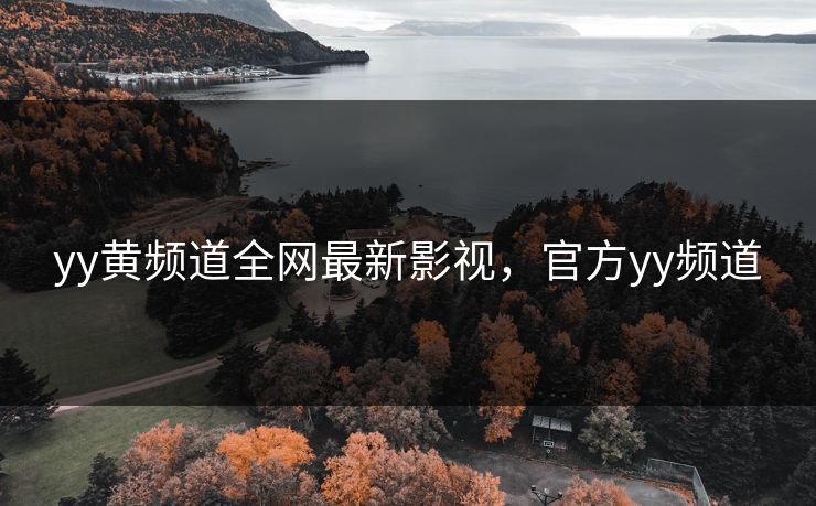 yy黄频道全网最新影视,官方yy频道 yy黄频道全网最新影视,官方yy频道