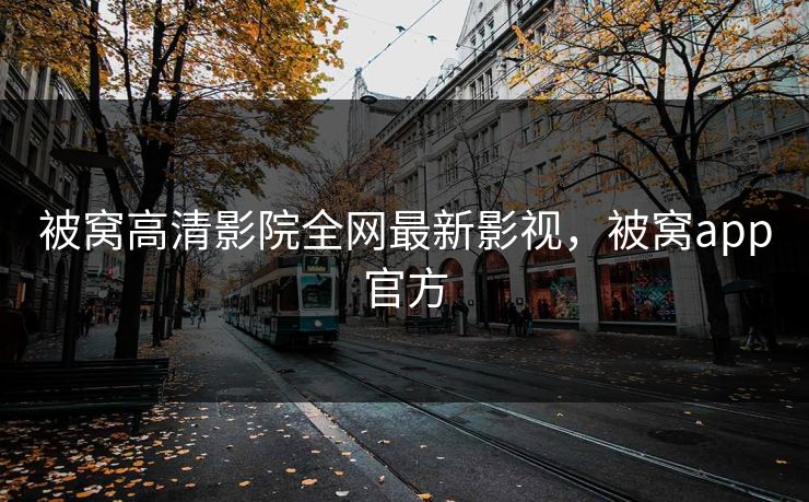 被窝高清影院全网最新影视,被窝app官方 被窝高清影院全网最新影视,被窝app官方