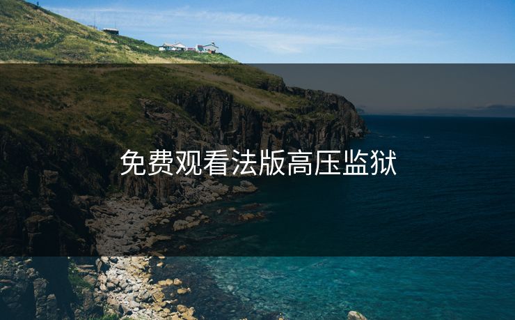免费观看法版高压监狱 免费观看法版高压监狱