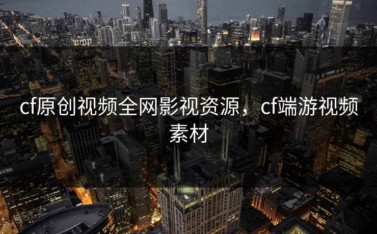 cf原创视频全网影视资源,cf端游视频素材 cf原创视频全网影视资源,cf端游视频素材
